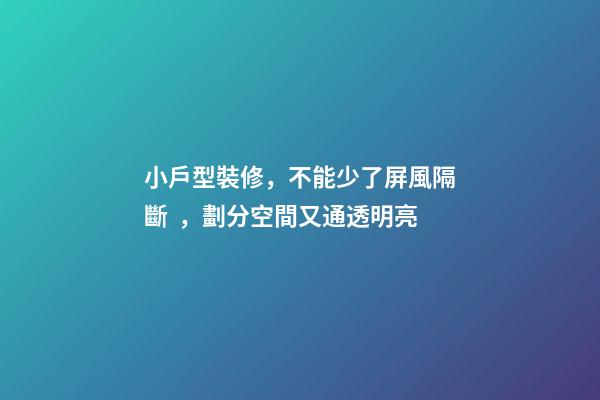 小戶型裝修，不能少了屏風隔斷，劃分空間又通透明亮